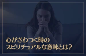 心がざわつく時のスピリチュアルな意味とは？
