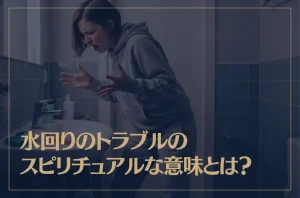 水回りのトラブルのスピリチュアルな意味とは？