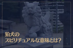 狛犬のスピリチュアルな意味とは？