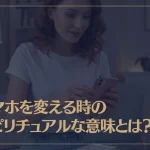 スマホを変える時のスピリチュアルな意味とは？