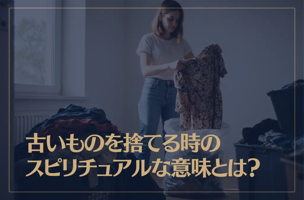 古いものを捨てる時のスピリチュアルな意味とは？