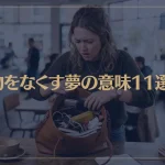 【夢占い】物をなくす夢の意味11選！シチュエーション別にご紹介！
