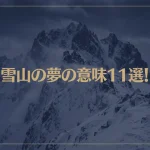 【夢占い】雪山の夢の意味11選！シチュエーション別にご紹介！