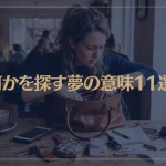 【夢占い】何かを探す夢の意味11選！シチュエーション別にご紹介！